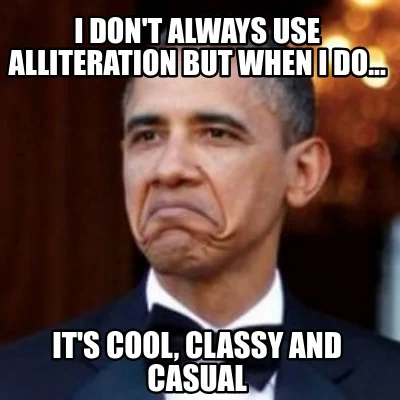 Meme of Barack Obama saying: I don't always use alliteration but when I do, it's cool, classy, and casual.